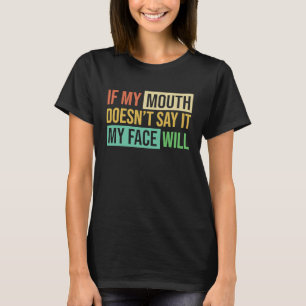 If My Mouth Doesnu2019t Say It My Face Will 6 T-Shirt