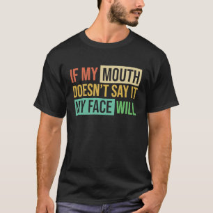 If My Mouth Doesnu2019t Say It My Face Will  6 T-Shirt