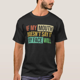 If My Mouth Doesnu2019t Say It My Face Will 6 T-Shirt