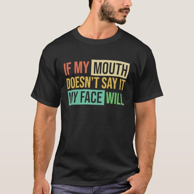 If My Mouth Doesnu2019t Say It My Face Will  6 T-Shirt (Front)