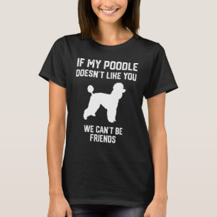 if my Poodle doesn't like you we can't be friends T-Shirt