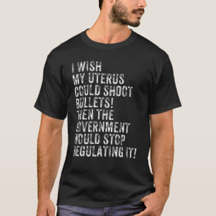 If My Uterus Could Shoot Bullets Would You Regulat T-Shirt