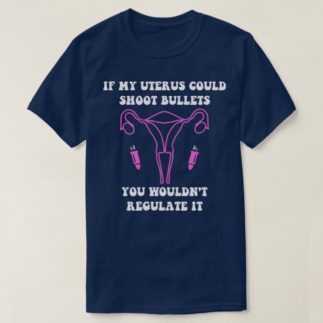 If My Uterus Could Shoot Bullets You Wouldnt Regul T-Shirt (Design Front)