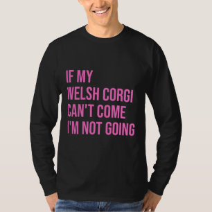 If My Welsh Corgi Can X T Come I X M Not Going For T-Shirt