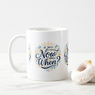 If Not Now When? Coffee Mug