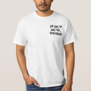 If not NOW, WHEN? T-Shirt