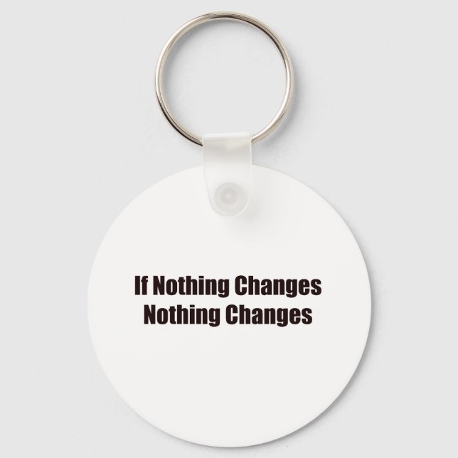 If Nothing Changes, Nothing Changes! Keychain (Front)