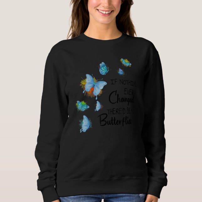 If Nothing Ever Changed There'd be No Butterflies Sweatshirt (Front)