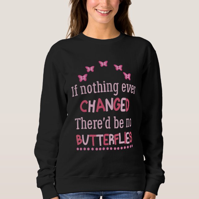 If Nothing Ever Changed There'd Be No Butterflies  Sweatshirt (Front)
