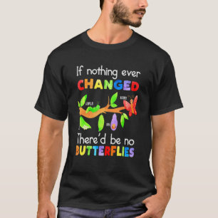 If Nothing Ever Changed There'd Be No Butterflies T-Shirt