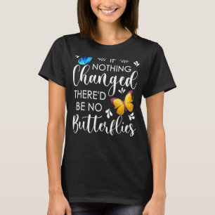 If Nothing Ever Changed There'd Be No Butterflies  T-Shirt