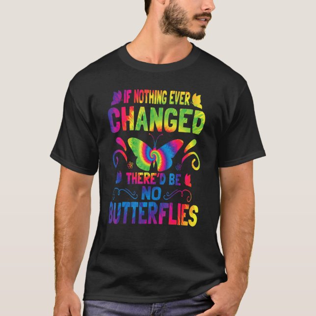 If Nothing Ever Changed There'd Be No Butterflies  T-Shirt (Front)