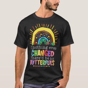 If Nothing Ever Changed There'd Be No Butterflies  T-Shirt