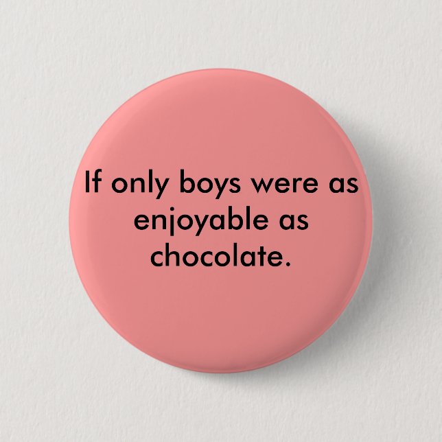 If only boys were as enjoyable as chocolate. 2 inch round button (Front)