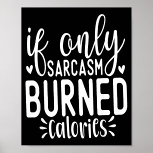 If Only Sarcasm Burned Calories Funny Sarcastic Qu Poster