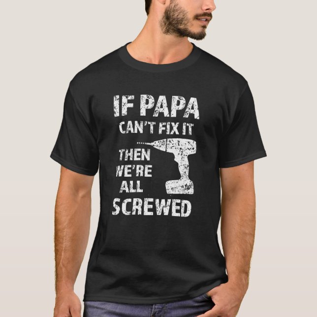 If Papa can't fix it, then we're all screwed funny T-Shirt (Front)