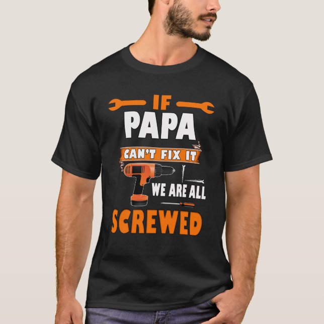 if papa can't fix it we are all screwed, father T-Shirt (Front)