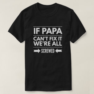If Papa can't fix it we're all screwed T-Shirt