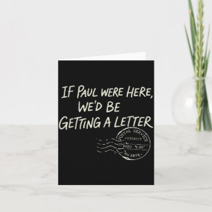 If Paul were Here Wed Be Getting A Letter Card