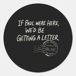 If Paul were Here Wed Be Getting A Letter Classic Round Sticker