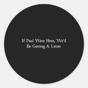 If paul were here wed be getting a letter classic round sticker