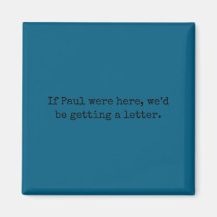 If paul were here we'd be getting a letter If paul Magnet