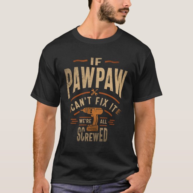 If Pawpaw Cant Fix It Were All Screwed Fathers Day T-Shirt (Front)