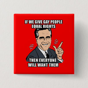 IF ROMNEY GIVES GAY PEOPLE EQUAL RIGHTS THEN EVERY 2 INCH SQUARE BUTTON