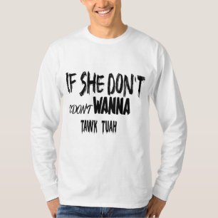 IF SHE DON'T HAWK TUAH I DON'T WANNA TAWK TUAH! T-Shirt