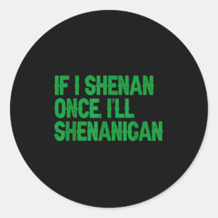 If shenan i’ll shenanigan sarcastic patricks day classic round sticker