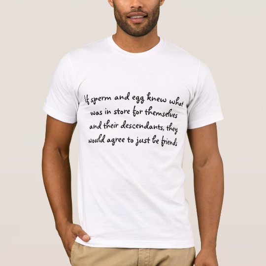 If sperm & egg knew what was in store for them ... T-Shirt