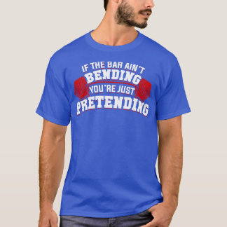 If The Bar Aint Bending Youre Just Pretending  T-Shirt