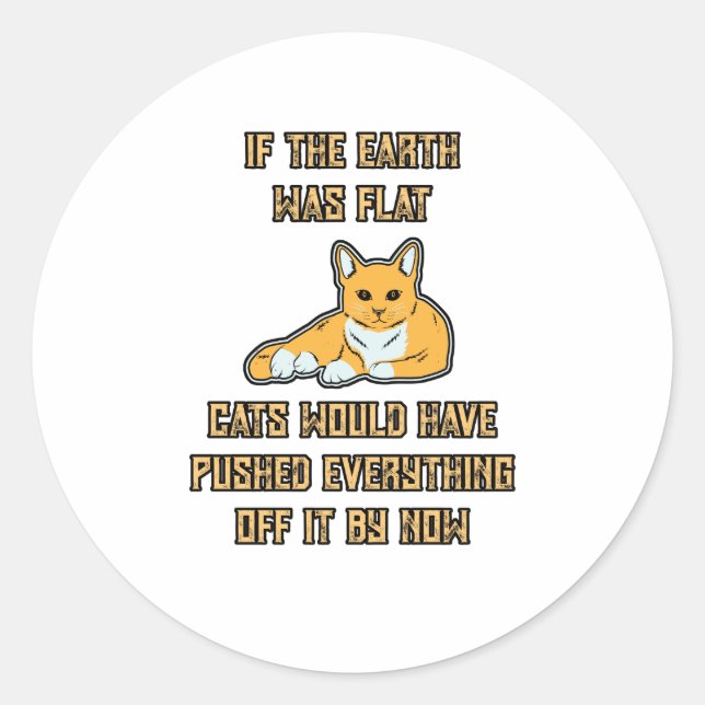 If The Earth Was Flat Cats Push Everything Off It Classic Round Sticker (Front)