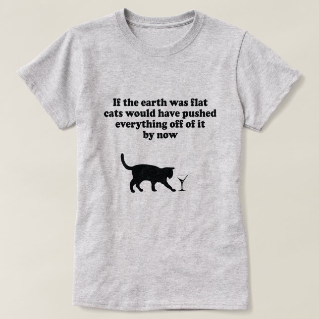 IF THE EARTH WAS FLAT CATS WOULD PUSH EVERYTHING T T-Shirt (Design Front)