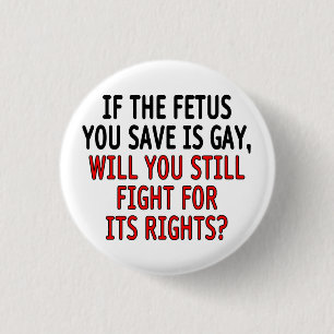 If the fetus you save is gay... 1 inch round button