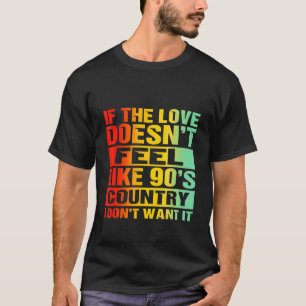 If The Love Doesnt Feel Like 90s Country I Dont Wa T-Shirt