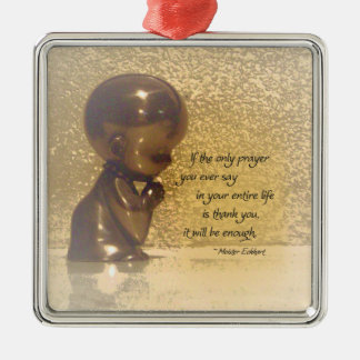 If the only prayer you ever say is Thank You Metal Ornament