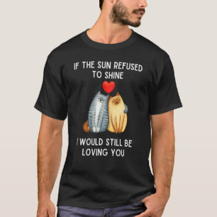 If The Sun Refused to Shine Romantic Anniversary Q T-Shirt