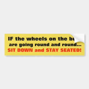 IF the wheels on the bus are going round and round Bumper Sticker