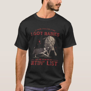 If There Ever Come Time I Got Rabies You re High O T-Shirt