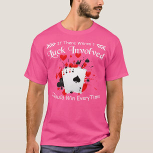 If There Werent Luck Involved I Would Win Every Ti T-Shirt