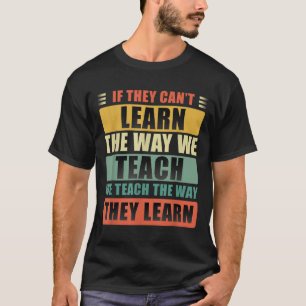 If They Can't Learn The Way We Teach The Way They  T-Shirt