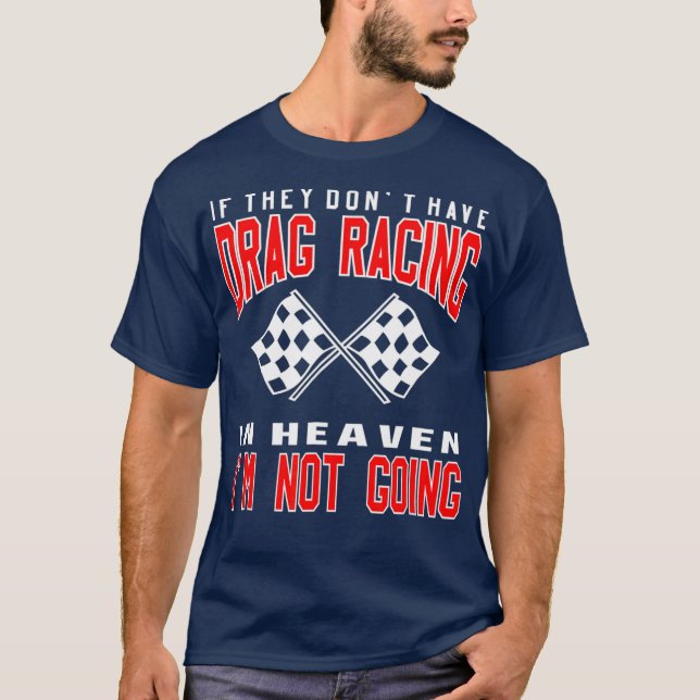If They Dont Have Drag Racing Heaven Im Not T-Shirt (Front)