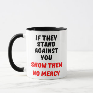 IF THEY STAND AGAINST YOU, SHOW THEM NO MERCY MUG
