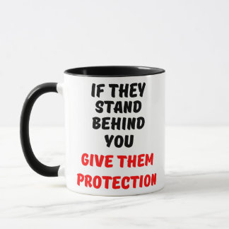 IF THEY STAND BEHIND YOU, GIVE THEM PROTECTION MUG