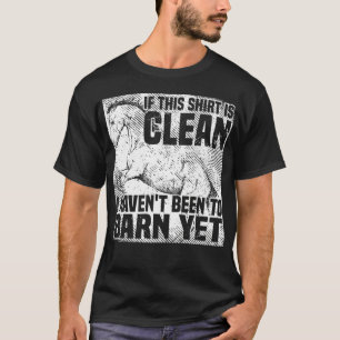 If This  Is Clean I Haven't Been To The Barn Yet,  T-Shirt