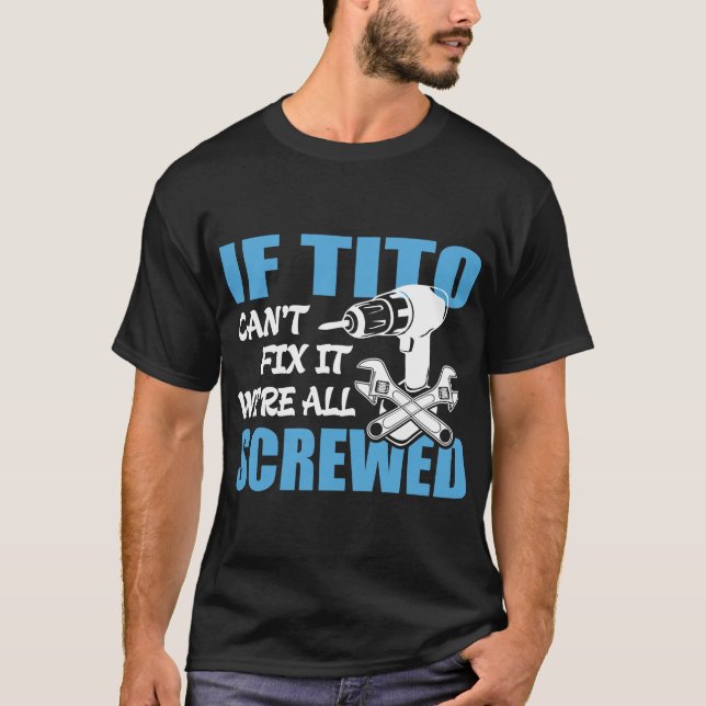 If Tito Can't Fix It Were It We're All Screwed T-Shirt (Front)