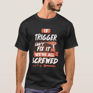 If TRIGGER Can't Fix It We're All Screwed T-Shirt