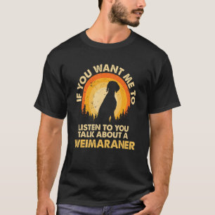 If Want Me Listen Talk About Dog Weim Weimaraner T-Shirt
