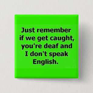 IF WE GET CAUGHT YOU ARE DEAF AND I DON'T SPEAK EN 2 INCH SQUARE BUTTON